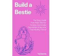 Build a Bestie: The Easy Guide That Helps Women Develop Successful Friendships & Become That Healthy Friend!