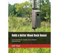 Build a Better Wood Duck House: Step-by-Step Plans for a Durable, Easy-to-Maintain Wood Duck House