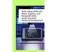 BUILD A BLOG CMS WITH NODE, EXPRESS, AND MONGODB: Write Posts and Learn Backend Development