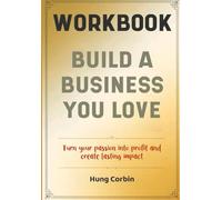 Build A Business You Love Workbook: Turn your passion into profit and create lasting impact
