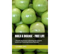 BUILD A DISEASE - FREE LIFE: " Discover the Secrets to Boosting Your Immune System and Preventing Illnesses Naturally "