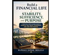 Build a Financial Life of Stability, Sufficiency, and Purpose: A Practical, Faith-Aligned Guide to Financial Well-Being, Stewardship, and Long-Term Freedom