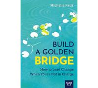 Build a Golden Bridge: How to Lead Change When You're Not in Charge