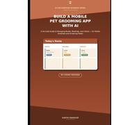 BUILD A MOBILE PET GROOMING APP WITH AI: A No-Code Guide to Managing Routes, Bookings, and Clients - for Mobile Groomers and Grooming Fleets