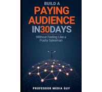 Build a Paying Audience in 30 Days: Without Feeling Like a Pushy Salesman