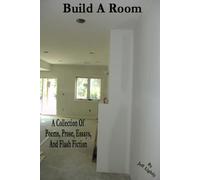 Build A Room: A Collection Of Poems, Prose, Essays, And Flash Fiction