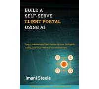 Build a Self-Serve Client Portal Using AI: Use AI to Automate Client Access to Docs, Payments, Forms, and FAQs-Without Your Involvement