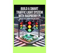 BUILD A SMART TRAFFIC LIGHT SYSTEM WITH RASPBERRY PI: Simulate Cities Automate Roads and Learn IoT