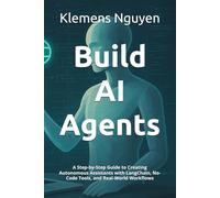 Build AI Agents: A Step-by-Step Guide to Creating Autonomous Assistants with LangChain, No-Code Tools, and Real-World Workflows
