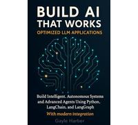 Build ai that works (optimized llm applications): Build Intelligent, Autonomous Systems and Advanced Agents Using Python, LangChain, and LangGraph with modern integration