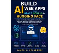 Build AI Web Apps with React, Node.js & Hugging Face: BUILD AI CHATBOTS, INTELLIGENT ASSISTANTS, AND MACHINE LEARNING-POWERED APPLICATIONS WITH J.S, APIS, LARGE LANGUAGE MODELS, AND HUGGING FACE