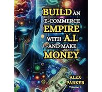 BUILD AN E-COMMERCE EMPIRE WITH A.I. AND MAKE MONEY: The ultimate step-by-step g