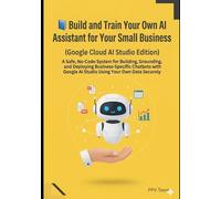 Build and Train Your Own AI Assistant for Your Small Business (Using Google Cloud AI Studio): Build and Train Your Own AI Assistant for Your Small Business