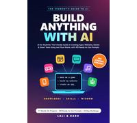 Build Anything with AI: No Coding Needed! AI for Students: The Friendly Guide to Creating Apps, Websites, Games & Smart Tools Using Just Your Words, with 100 Ready-to-Use Prompts