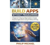 BUILD APPS WITHOUT PROGRAMMING: A Beginner’s Step-by-Step Guide to Create Powerful Applications Using AI Without Writing Code