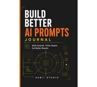 Build Better AI Prompts Journal: Write Smarter. Think Clearer. Get Better Results.