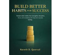 Build Better Habits for Success: Simple daily habits that strengthen discipline, focus, and consistency for long term success lasting