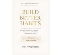 Build Better Habits: Simple Strategies to Create Positive Routines, Improve Self-Discipline, Stay Consistent Every Day and Break bad habits