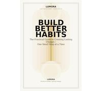 Build Better Habits: The Practical Guide to Creating Lasting Change-One Small Step at a Time