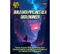 Build Data Pipelines as a Data Engineer: Master Essential Skills for Building Data Pipelines Analytics and Big Data Management for Aspiring Tech Professionals