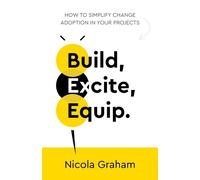 Build, Excite, Equip.: How to simplify change adoption in your projects
