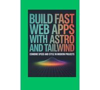Build Fast Web Apps With Astro and Tailwind: Combine Speed Simplicity and Style in Modern Projects