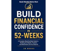 Build Financial Confidence In 52-Weeks: A Complete W y-W uide to Building the Wealth, Freedom, and Retirement Life You Deserve