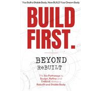 BUILD FIRST. Beyond ReBUILT: Six Pathways to Sculpt, Refine and THRIVE within a Rebuilt and Stable Body
