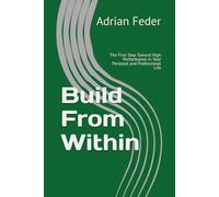 Build From Within: The First Step Toward High Performance in Your Personal and Professional Life
