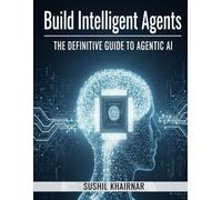 Build Intelligent Agents: The Definitive Guide to Agentic AI