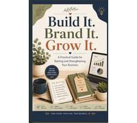 Build It. Brand It. Grow It.: Practical Guide for Starting and Strengthening Your Business