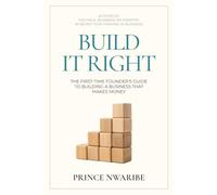BUILD IT RIGHT: The First - Time Founders Guide To Building A Business That Makes Money
