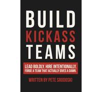 Build Kickass Teams: Lead Boldly. Hire Intentionally. Forge a Team That Actually Gives a Damn.