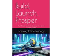 Build, Launch, Prosper: The Ultimate Guide to Creating Your Own Cryptocurrency