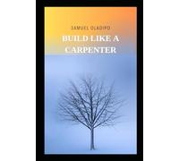 Build Like A Carpenter: A Guide To Building With Purpose