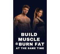 BUILD MUSCLE & BURN FAT AT THE SAME TIME: THE ULTIMATE GUIDE TO BODY TRANSFORMATION