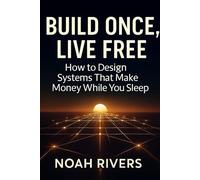 Build Once, Live Free: How to Design Systems That Make Money While You Sleep
