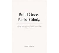 Build Once. Publish Calmly.: A 30-Day System to Run a Profitable AI-Powered Blog - Without Overwhelm