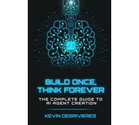 BUILD ONCE THINK FOREVER: THE COMPLETE GUIDE TO AI AGENT CREATION