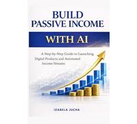 BUILD PASSIVE INCOME WITH AI: A Step-by-Step Guide to Launching Digital Products and Automated Income Streams