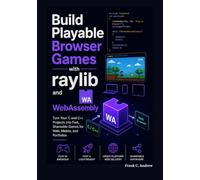 Build Playable Browser Games with raylib and WebAssembly: Turn Your C and C++ Projects into Fast, Shareable Games for Web, Mobile, and Portfolios