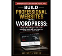 Build Professional Websites with WordPress: A Project-Based Beginner's Guide to Mastering WordPress and Preparing for Freelance Client Work: 1