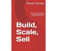 Build, Scale, Sell: How to Create a Profitable Ecommerce Business and Live Life on Your Terms
