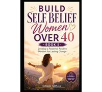 Build Self Belief Women Over 40 - Book 5: Develop a Powerful Positive Mindset for Lasting Change