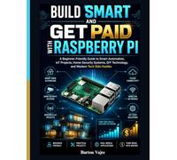 Build Smart and Get Paid With Raspberry Pi: A Beginner-Friendly Guide to Smart Automation, IoT Projects, Home Security Systems, DIY Technology, and Modern Tech Side Hustles