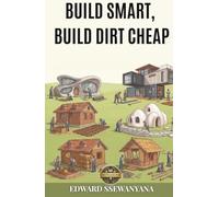Build Smart, Build Dirt Cheap: A Practical Guide for Owner-Builders Who Want Strength, Dignity and Half the Cost Using 10 Battle-Tested Low-Cost Building Methods