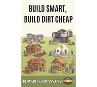 Build Smart, Build Dirt Cheap: A Practical Guide for Owner-Builders Who Want Strength, Dignity and Half the Cost Using 10 Battle-Tested Low-Cost Building Methods