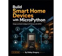 Build Smart Home Devices with MicroPython: Design and Build Intelligent IoT Devices with ESP32