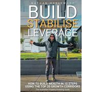 Build, Stabilise, Leverage: The Australian Property Investing Guide: How to Build Wealth in 10 Steps Using the Top 20 Growth Corridors