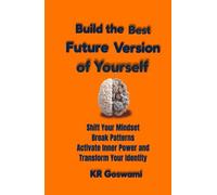 Build the Best Future Version of Yourself: Shift Your Mindset Break Patterns Activate Inner Power and Transform Your Identity